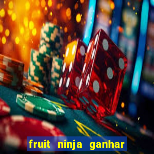 fruit ninja ganhar dinheiro sem depositar